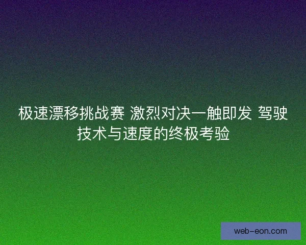 极速漂移挑战赛 激烈对决一触即发 驾驶技术与速度的终极考验
