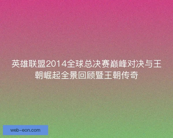 英雄联盟2014全球总决赛巅峰对决与王朝崛起全景回顾暨王朝传奇