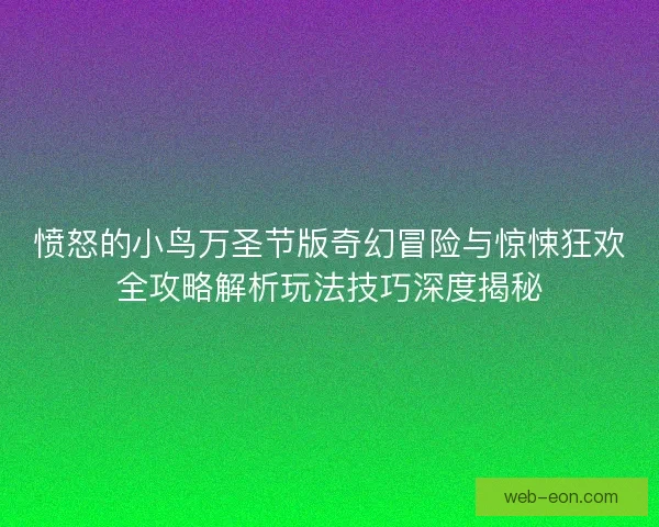 愤怒的小鸟万圣节版奇幻冒险与惊悚狂欢全攻略解析玩法技巧深度揭秘