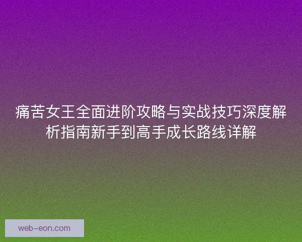 痛苦女王全面进阶攻略与实战技巧深度解析指南新手到高手成长路线详解