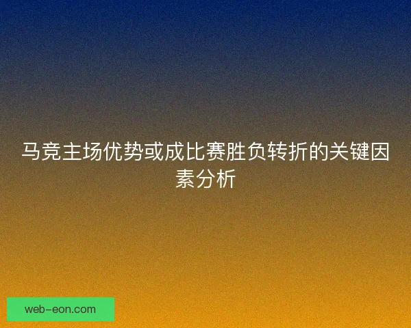 马竞主场优势或成比赛胜负转折的关键因素分析