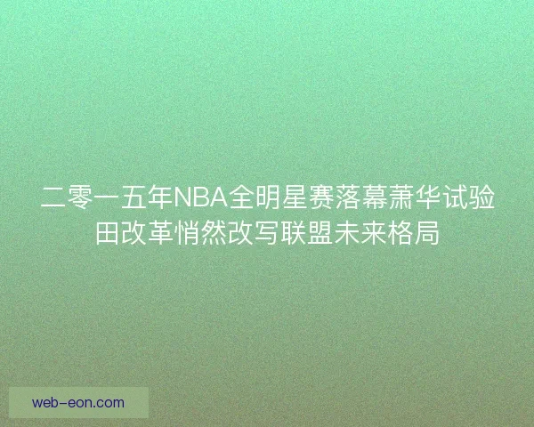 二零一五年NBA全明星赛落幕萧华试验田改革悄然改写联盟未来格局