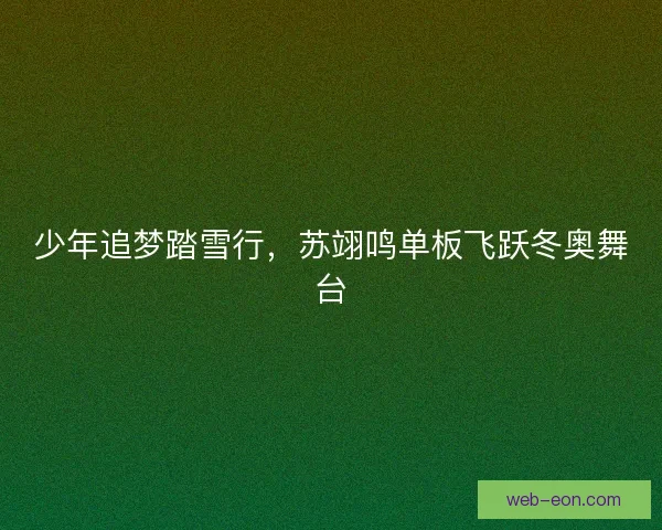 少年追梦踏雪行，苏翊鸣单板飞跃冬奥舞台