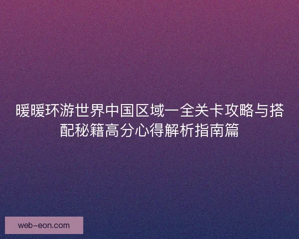 暖暖环游世界中国区域一全关卡攻略与搭配秘籍高分心得解析指南篇