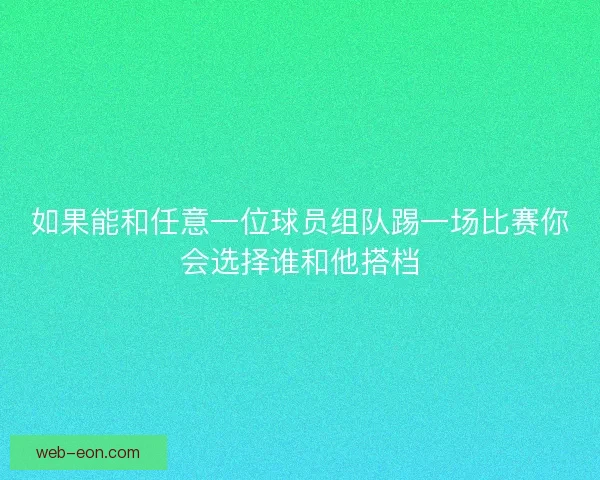 如果能和任意一位球员组队踢一场比赛你会选择谁和他搭档