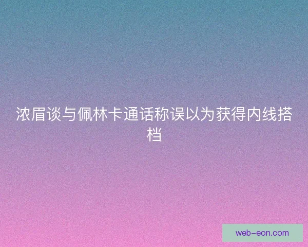 浓眉谈与佩林卡通话称误以为获得内线搭档