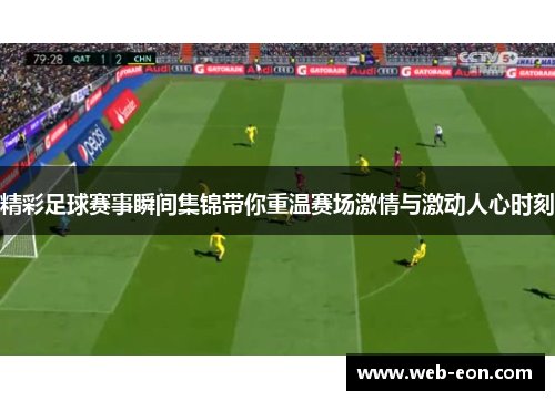 精彩足球赛事瞬间集锦带你重温赛场激情与激动人心时刻