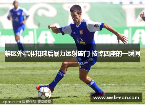 禁区外精准扣球后暴力远射破门 技惊四座的一瞬间