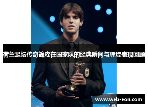荷兰足坛传奇简森在国家队的经典瞬间与辉煌表现回顾