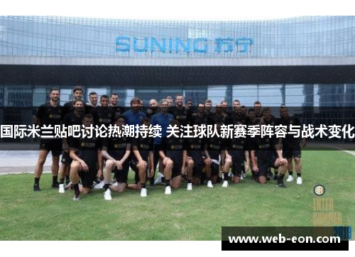 国际米兰贴吧讨论热潮持续 关注球队新赛季阵容与战术变化