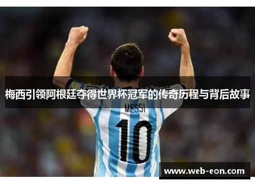 梅西引领阿根廷夺得世界杯冠军的传奇历程与背后故事