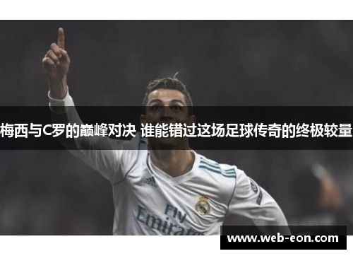 梅西与C罗的巅峰对决 谁能错过这场足球传奇的终极较量