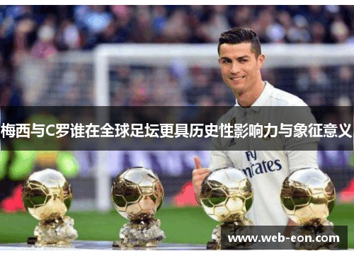 梅西与C罗谁在全球足坛更具历史性影响力与象征意义