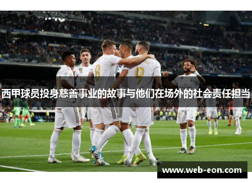 西甲球员投身慈善事业的故事与他们在场外的社会责任担当