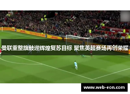 曼联重整旗鼓迎辉煌复苏目标 聚焦英超赛场再创荣耀