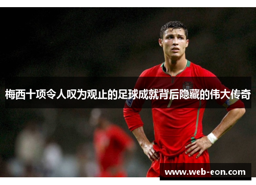 梅西十项令人叹为观止的足球成就背后隐藏的伟大传奇