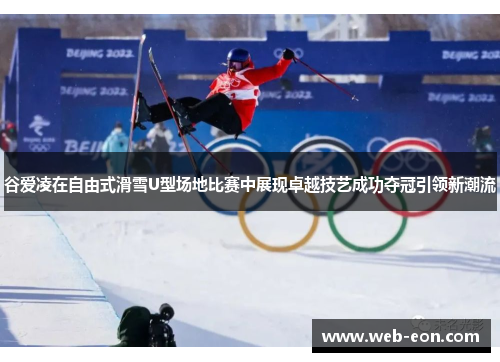 谷爱凌在自由式滑雪U型场地比赛中展现卓越技艺成功夺冠引领新潮流