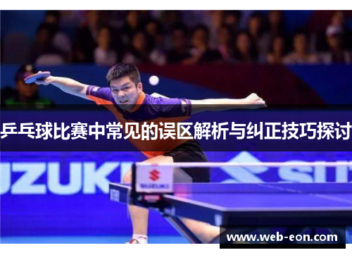 乒乓球比赛中常见的误区解析与纠正技巧探讨
