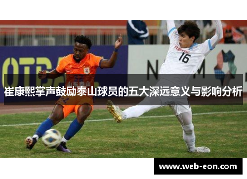 崔康熙掌声鼓励泰山球员的五大深远意义与影响分析