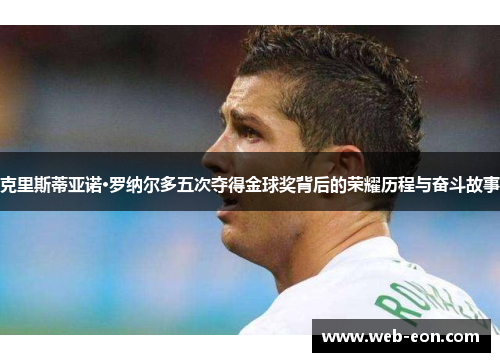 克里斯蒂亚诺·罗纳尔多五次夺得金球奖背后的荣耀历程与奋斗故事