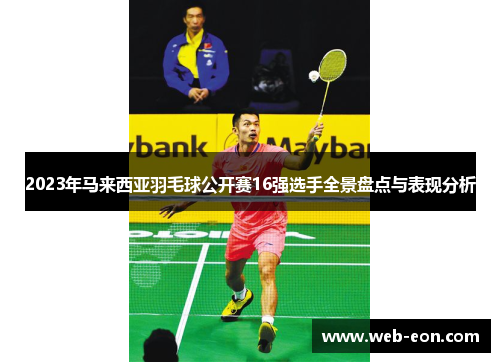 2023年马来西亚羽毛球公开赛16强选手全景盘点与表现分析