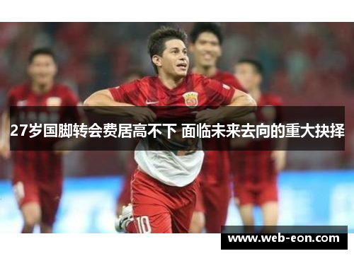 27岁国脚转会费居高不下 面临未来去向的重大抉择