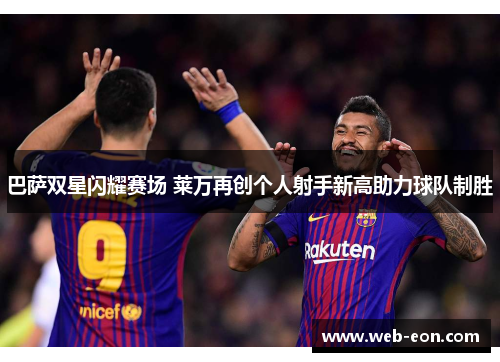 巴萨双星闪耀赛场 莱万再创个人射手新高助力球队制胜