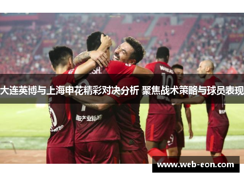 大连英博与上海申花精彩对决分析 聚焦战术策略与球员表现