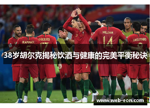38岁胡尔克揭秘饮酒与健康的完美平衡秘诀