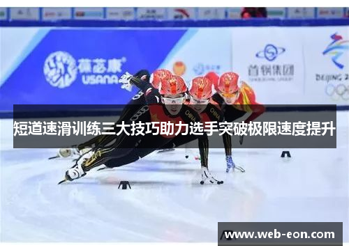 短道速滑训练三大技巧助力选手突破极限速度提升