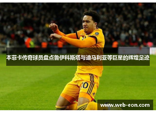 本菲卡传奇球员盘点鲁伊科斯塔与迪马利亚等巨星的辉煌足迹