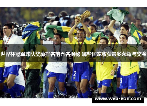 世界杯冠军球队奖励排名前五名揭秘 哪些国家收获最多荣耀与奖金