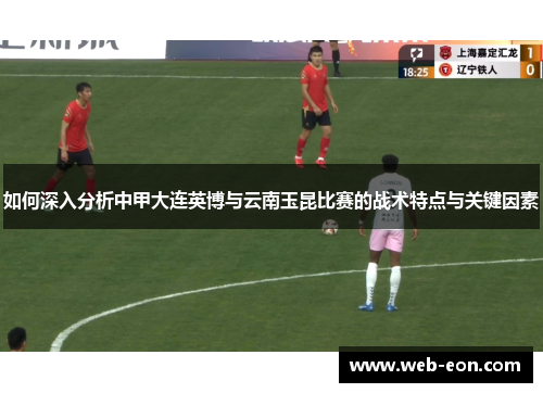 如何深入分析中甲大连英博与云南玉昆比赛的战术特点与关键因素