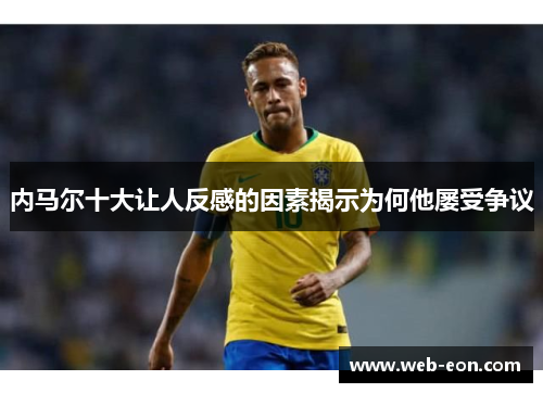 内马尔十大让人反感的因素揭示为何他屡受争议
